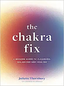 The Chakra Fix: A Modern Guide to Cleansing, Balancing and Healing
