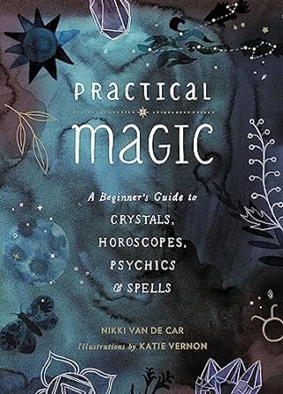 Practical Magic: A Beginner's Guide to Crystals, Horoscopes, Psychics & Spells